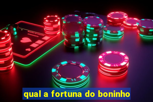 qual a fortuna do boninho